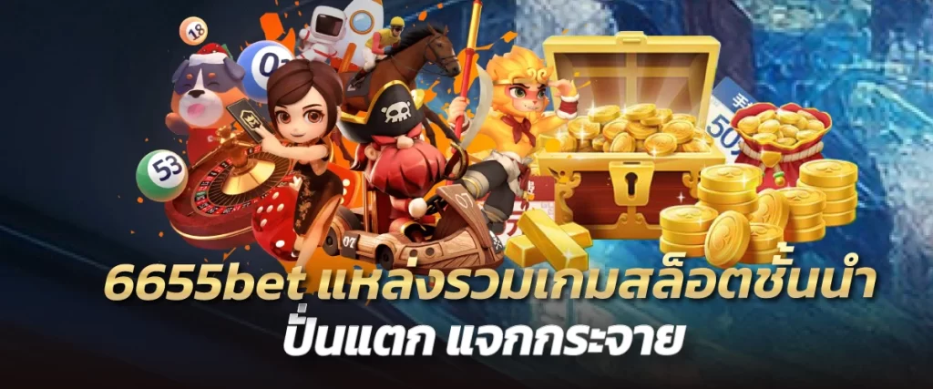 6655bet แหล่งรวมเกมสล็อตชั้นนำ ปั่นแตก แจกกระจาย